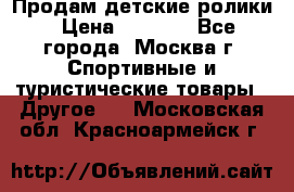 Продам детские ролики › Цена ­ 1 200 - Все города, Москва г. Спортивные и туристические товары » Другое   . Московская обл.,Красноармейск г.